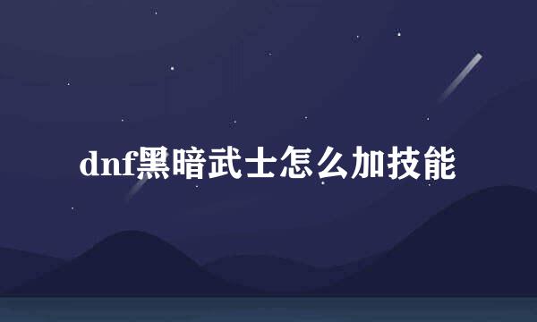 dnf黑暗武士怎么加技能