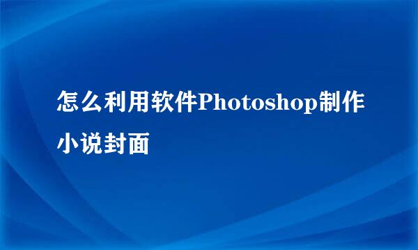 怎么利用软件Photoshop制作小说封面