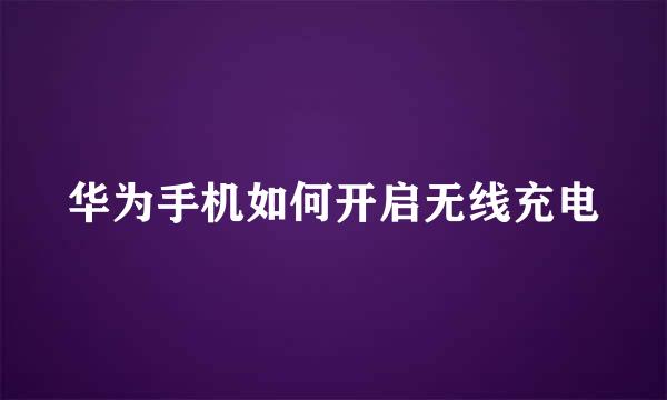 华为手机如何开启无线充电