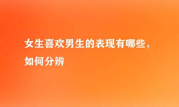 女生喜欢男生的表现有哪些，如何分辨