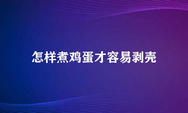 怎样煮鸡蛋才容易剥壳