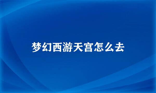 梦幻西游天宫怎么去