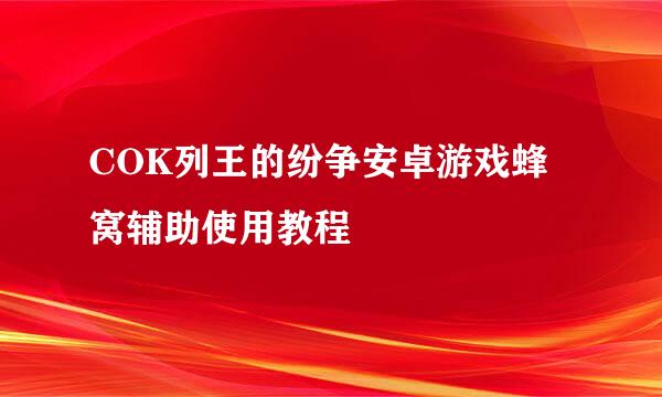 COK列王的纷争安卓游戏蜂窝辅助使用教程