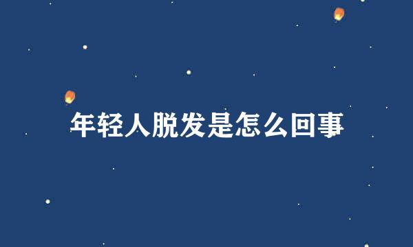 年轻人脱发是怎么回事