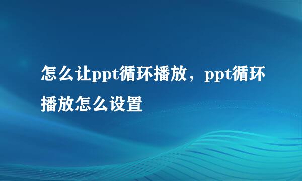 怎么让ppt循环播放，ppt循环播放怎么设置