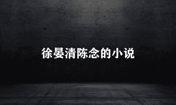 徐晏清陈念的小说