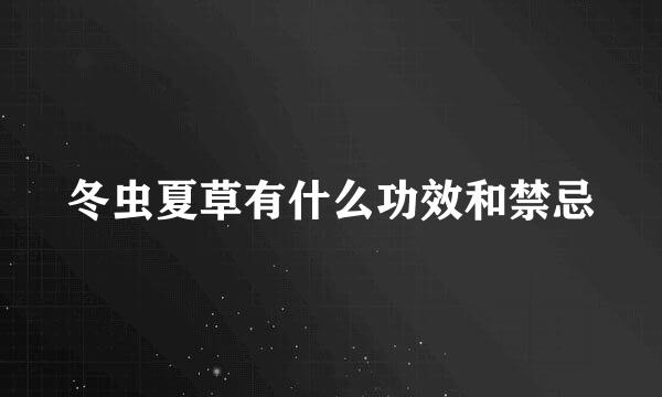 冬虫夏草有什么功效和禁忌