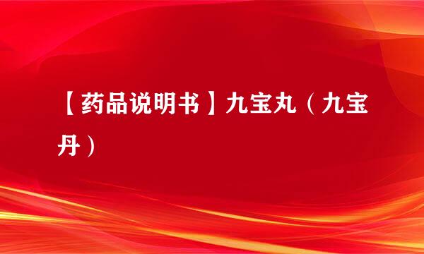 【药品说明书】九宝丸（九宝丹）