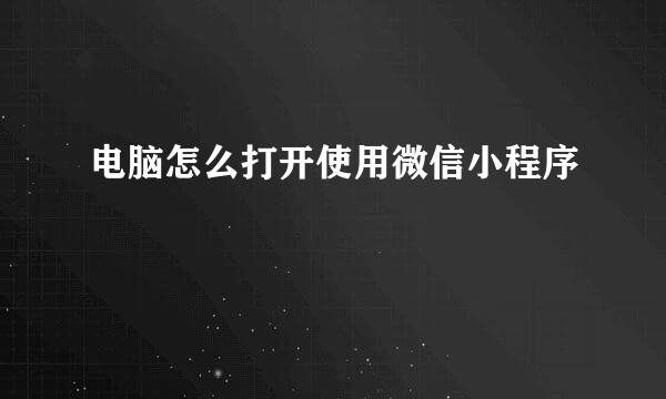 电脑怎么打开使用微信小程序
