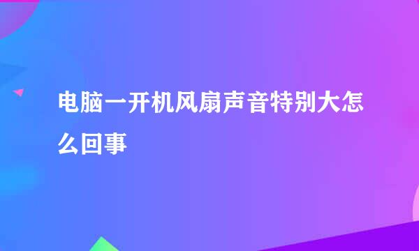 电脑一开机风扇声音特别大怎么回事