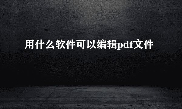 用什么软件可以编辑pdf文件