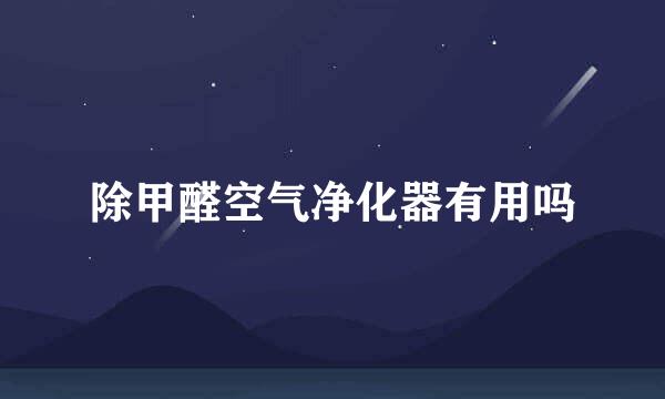 除甲醛空气净化器有用吗