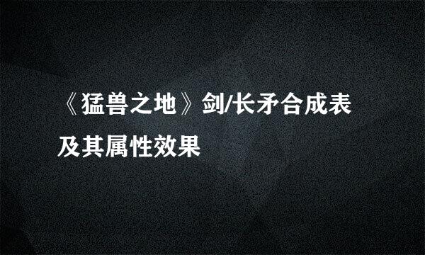 《猛兽之地》剑/长矛合成表及其属性效果