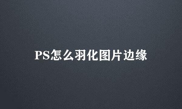 PS怎么羽化图片边缘