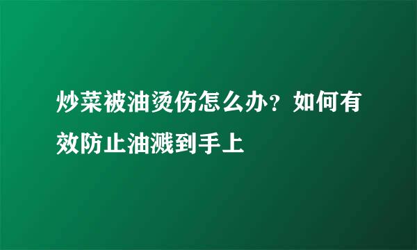 炒菜被油烫伤怎么办？如何有效防止油溅到手上