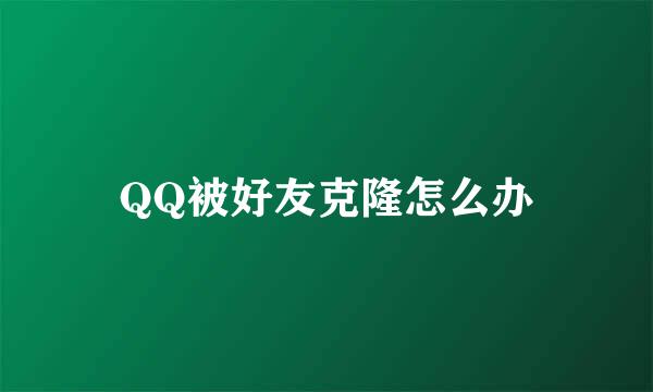QQ被好友克隆怎么办