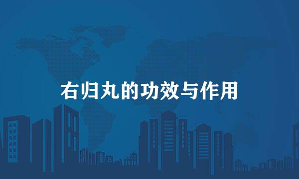 右归丸的功效与作用
