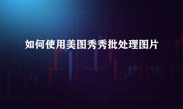 如何使用美图秀秀批处理图片