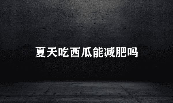 夏天吃西瓜能减肥吗