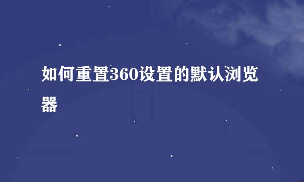 如何重置360设置的默认浏览器