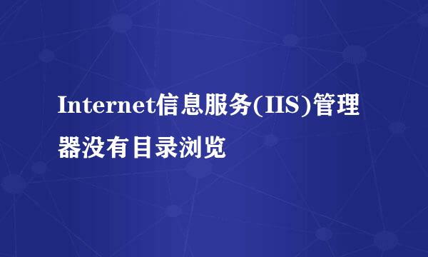 Internet信息服务(IIS)管理器没有目录浏览