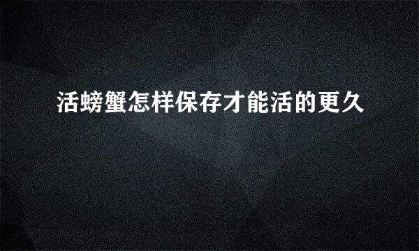 活螃蟹怎样保存才能活的更久