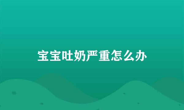 宝宝吐奶严重怎么办