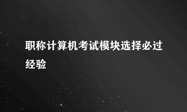职称计算机考试模块选择必过经验