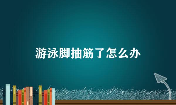 游泳脚抽筋了怎么办