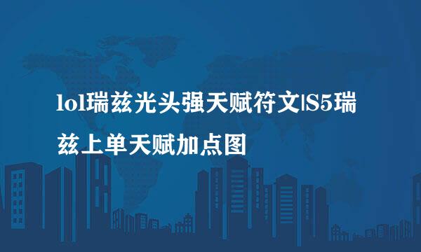 lol瑞兹光头强天赋符文|S5瑞兹上单天赋加点图