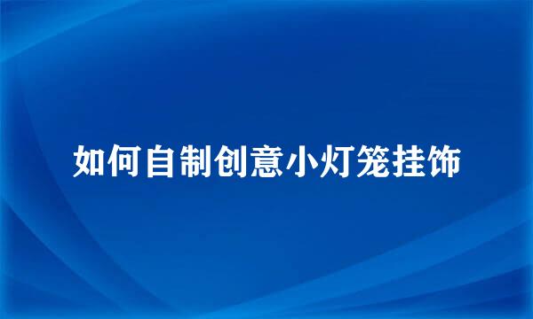 如何自制创意小灯笼挂饰