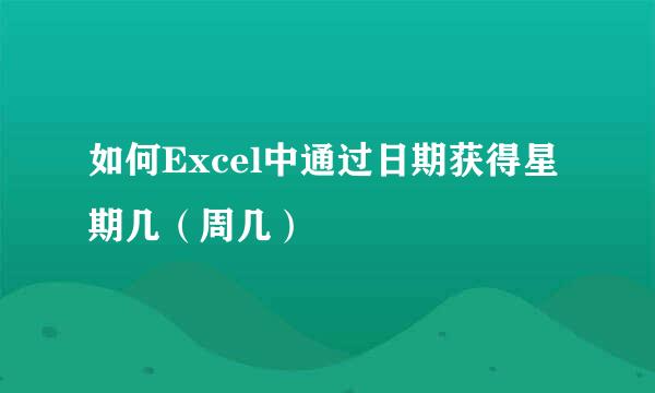 如何Excel中通过日期获得星期几（周几）