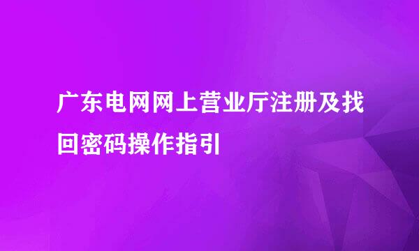 广东电网网上营业厅注册及找回密码操作指引