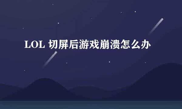 LOL 切屏后游戏崩溃怎么办