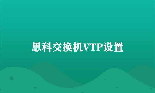思科交换机VTP设置