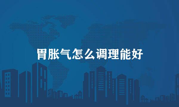 胃胀气怎么调理能好