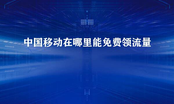 中国移动在哪里能免费领流量