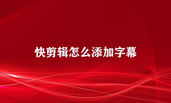 快剪辑怎么添加字幕