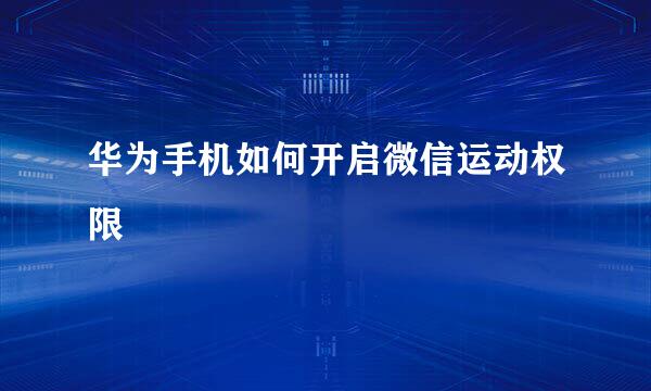 华为手机如何开启微信运动权限