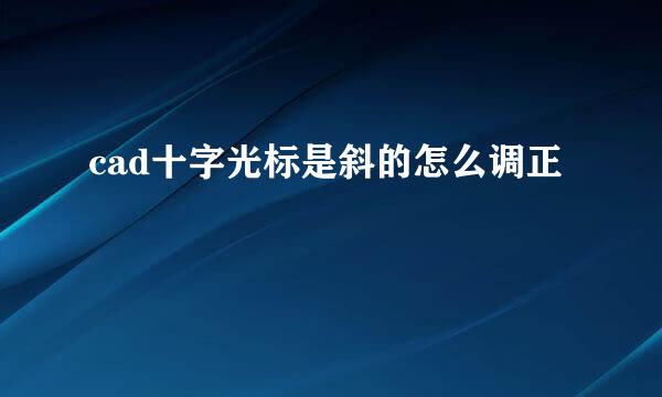 cad十字光标是斜的怎么调正