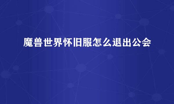 魔兽世界怀旧服怎么退出公会