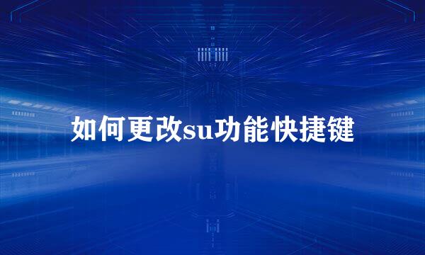 如何更改su功能快捷键