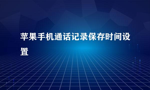 苹果手机通话记录保存时间设置