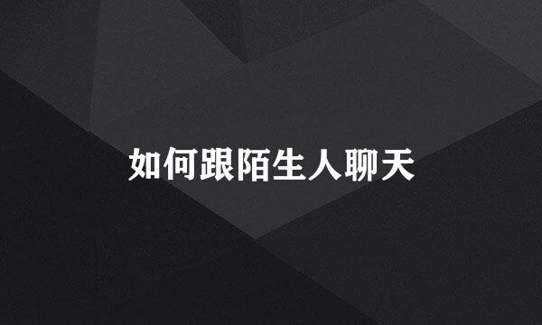 如何跟陌生人聊天