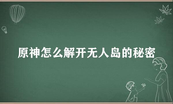 原神怎么解开无人岛的秘密