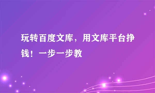 玩转百度文库，用文库平台挣钱！一步一步教
