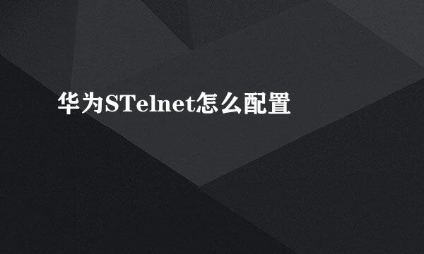 华为STelnet怎么配置