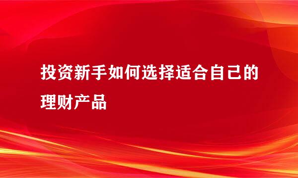 投资新手如何选择适合自己的理财产品