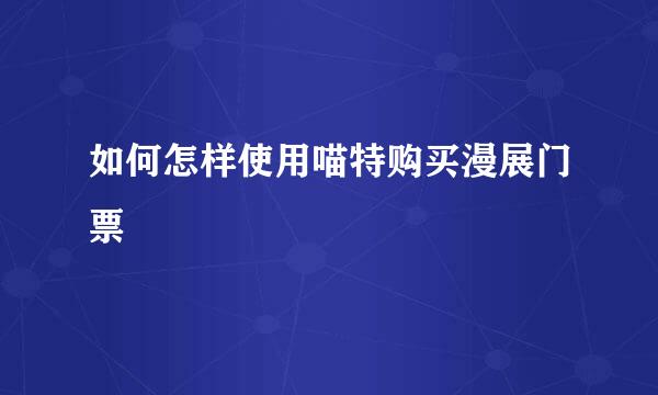 如何怎样使用喵特购买漫展门票