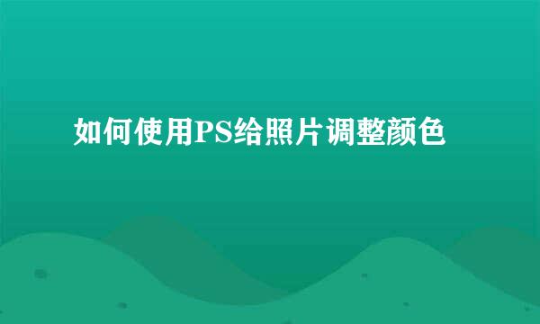 如何使用PS给照片调整颜色